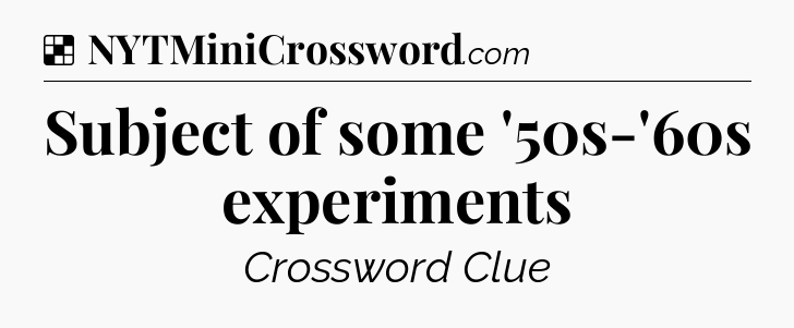 Solution: Subject of some '50s-'60s experiments - NYT Crossword