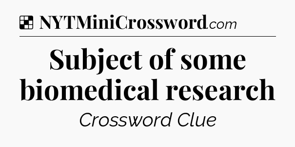 Solution: Subject of some biomedical research - NYT Crossword