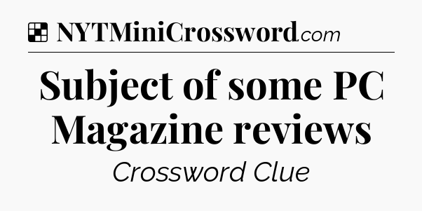 Solution: Subject of some PC Magazine reviews - NYT Crossword