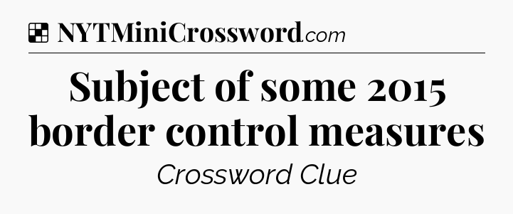 Solution: Subject of some 2015 border control measures - NYT Crossword