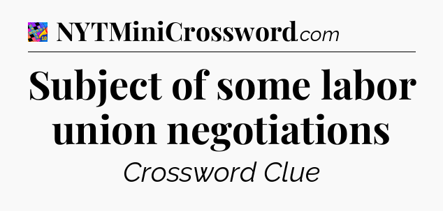 Subject of some labor union negotiations Crossword Clue