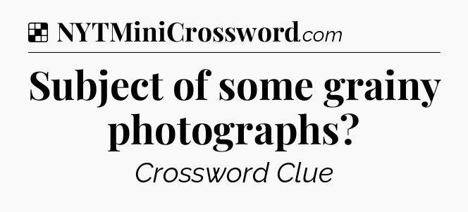 Solution: Subject of some grainy photographs - NYT Crossword