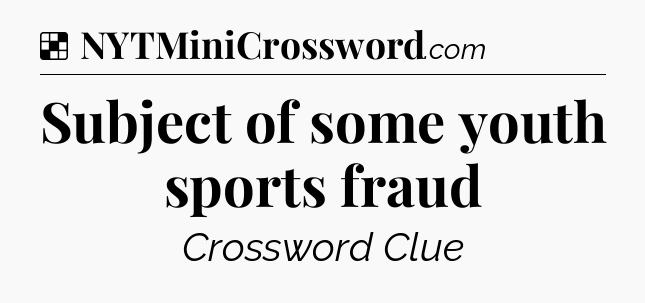 Solution: Subject of some youth sports fraud - NYT Crossword