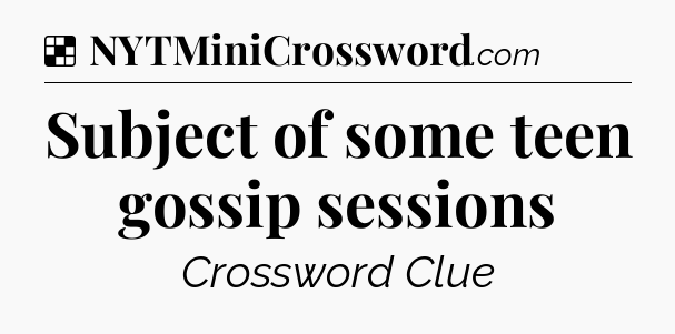Solution: Subject of some teen gossip sessions - NYT Crossword