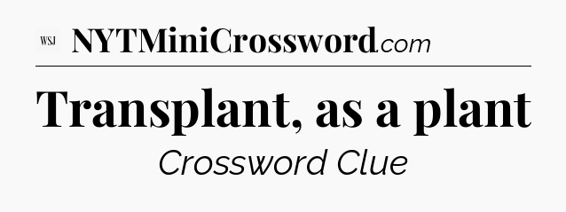 Transplant, as a plant - WSJ Crossword