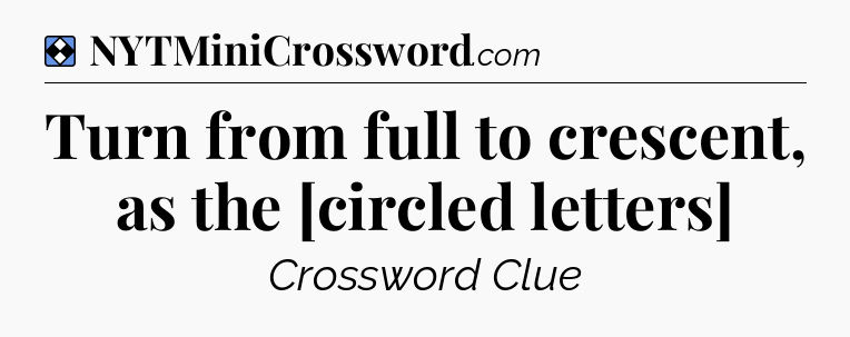 Solution: Turn from full to crescent, as the [circled letters] - NYT Mini Crossword