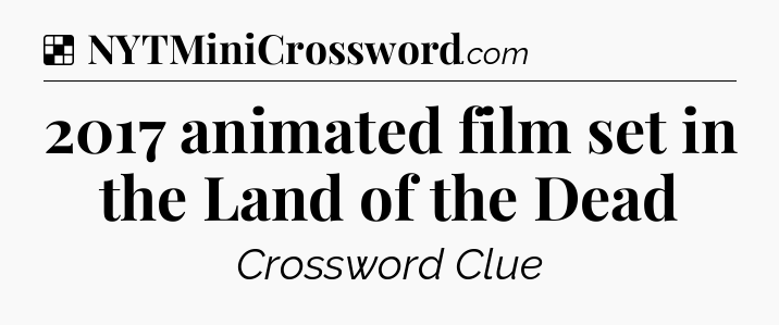 Solution: 2017 animated film set in the Land of the Dead - NYT Crossword
