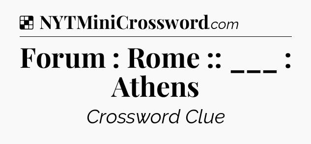 Solution: Forum : Rome :: ___ : Athens - NYT Crossword
