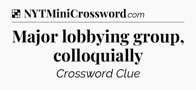 Solution: Major lobbying group, colloquially - NYT Crossword