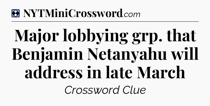 Solution: Major lobbying grp. that Benjamin Netanyahu will address in late March - NYT Mini Crossword