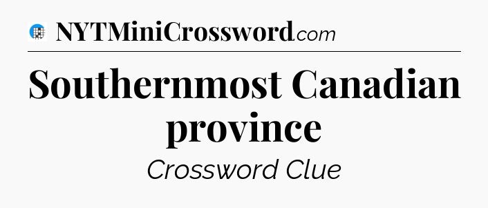 Southernmost Canadian province Crossword Clue
