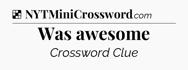 Solution: Was awesome - NYT Crossword