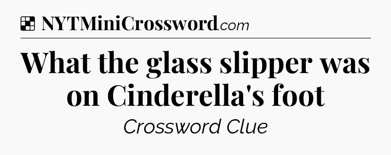 Solution: What the glass slipper was on Cinderella's foot - NYT Crossword