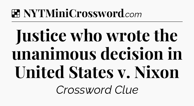 Solution: Justice who wrote the unanimous decision in United States v. Nixon - NYT Crossword
