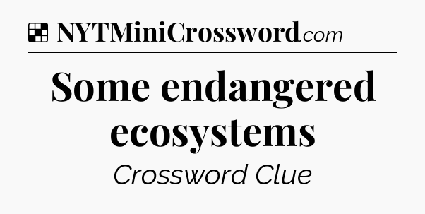 Solution: Some endangered ecosystems - NYT Crossword