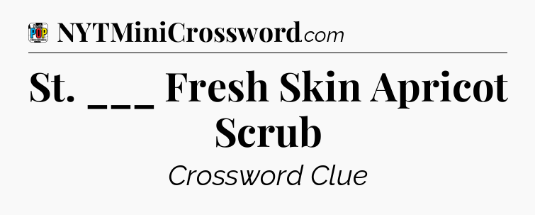 St. ___ Fresh Skin Apricot Scrub Crossword Clue