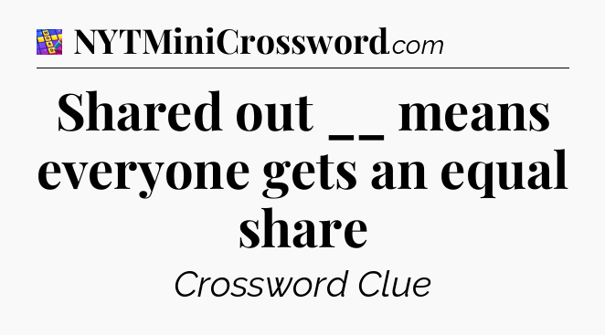 Shared out __ means everyone gets an equal share Codycross