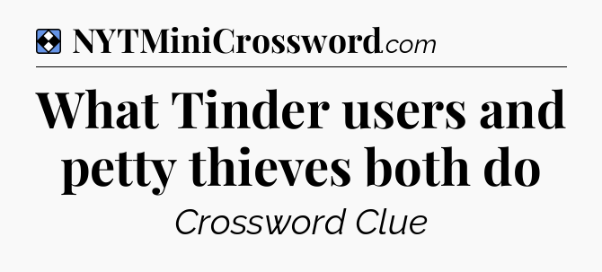 Solution: What Tinder users and petty thieves both do - NYT Mini Crossword