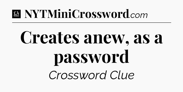 Creates anew, as a password - LA Times Crossword