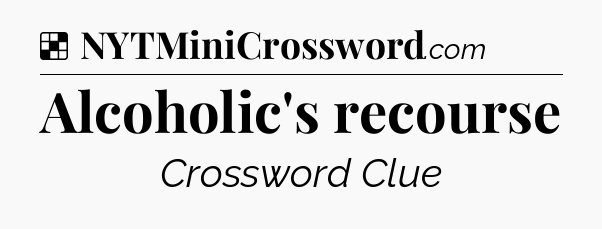 Solution: Alcoholic's recourse - NYT Crossword