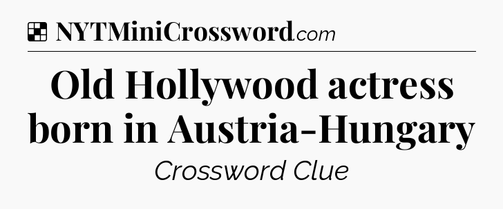Solution: Old Hollywood actress born in Austria-Hungary - NYT Crossword