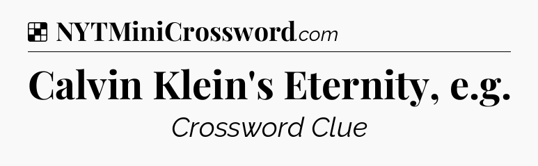 Solution: Calvin Klein's Eternity, e.g - NYT Crossword