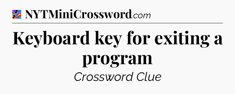 Keyboard key for exiting a program Crossword Clue