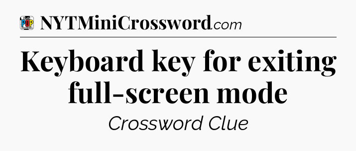 Keyboard key for exiting full-screen mode Crossword Clue