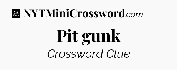 Pit gunk - LA Times Crossword