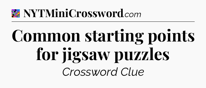 Common starting points for jigsaw puzzles Crossword Clue