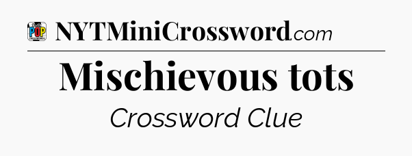 Mischievous tots Crossword Clue
