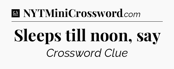 Sleeps till noon, say - LA Times Crossword