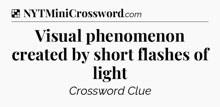 Solution: Visual phenomenon created by short flashes of light - NYT Crossword