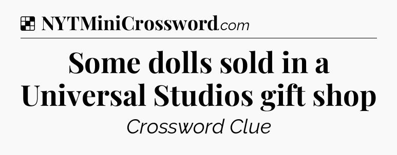 Solution: Some dolls sold in a Universal Studios gift shop - NYT Crossword