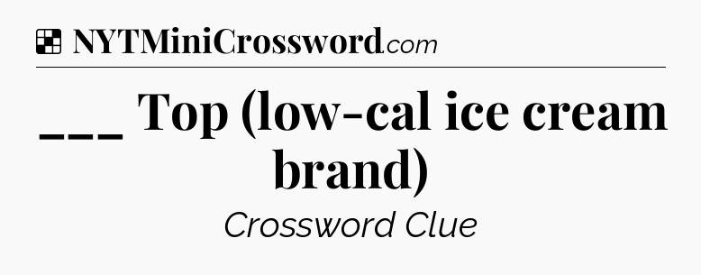 Solution: ___ Top (low-cal ice cream brand) - NYT Crossword