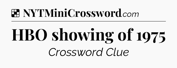 Solution: HBO showing of 1975 - NYT Crossword