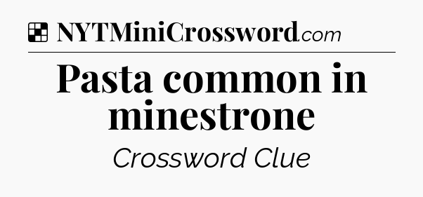 Solution: Pasta common in minestrone - NYT Crossword