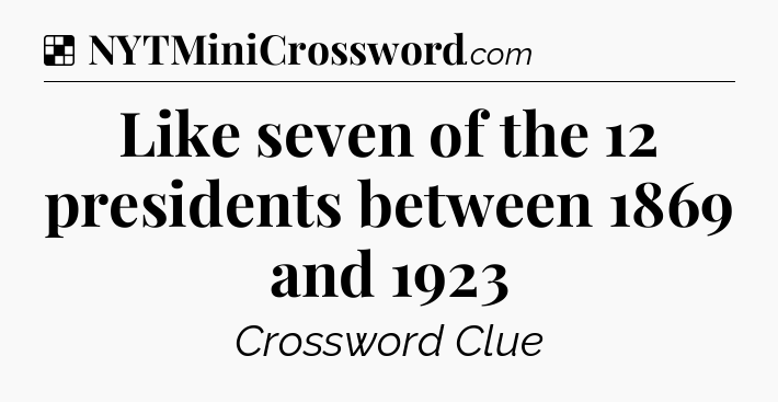 Solution: Like seven of the 12 presidents between 1869 and 1923 - NYT Crossword