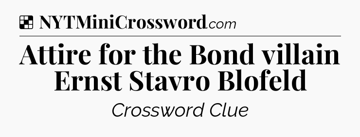 Solution: Attire for the Bond villain Ernst Stavro Blofeld - NYT Crossword