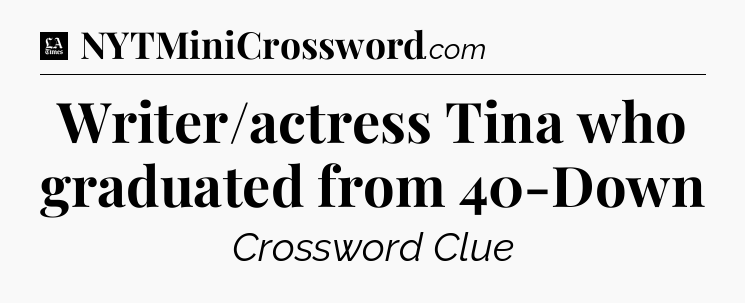 Writer/actress Tina who graduated from 40-Down - LA Times Crossword