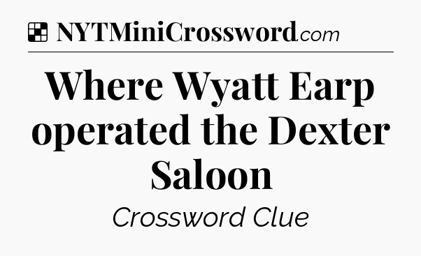 Solution: Where Wyatt Earp operated the Dexter Saloon - NYT Crossword