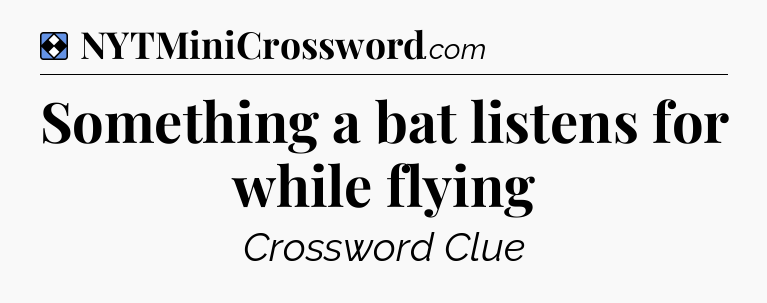 Solution: Something a bat listens for while flying - NYT Mini Crossword
