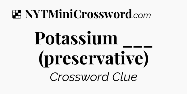 Solution: Potassium ___ (preservative) - NYT Crossword