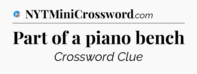 Part of a piano bench Crossword Clue