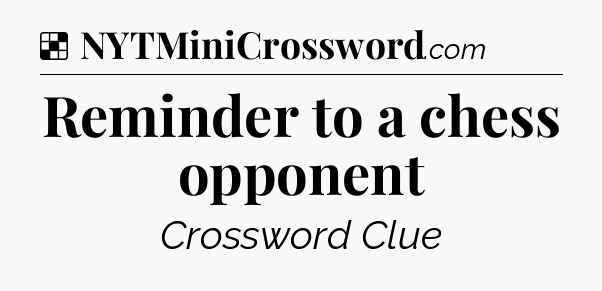 Solution: Reminder to a chess opponent - NYT Crossword
