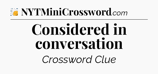 Considered in conversation - 7 Little Words