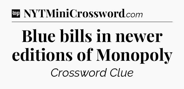 Blue bills in newer editions of Monopoly Crossword Clue