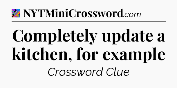 Completely update a kitchen, for example Crossword Clue