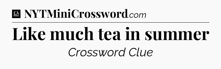 Like much tea in summer - LA Times Crossword