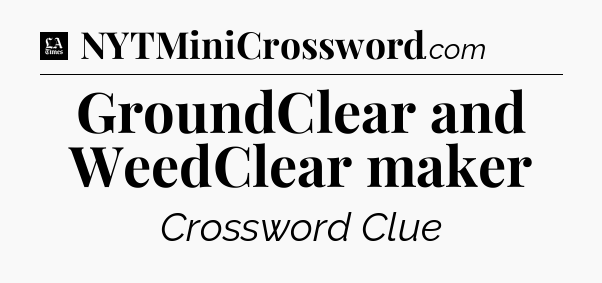 GroundClear and WeedClear maker - LA Times Crossword